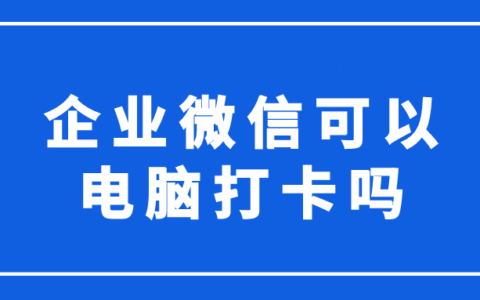 ​企业微信可以用电脑打卡吗？