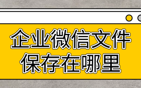 企业微信保存的文件在哪里？企业微信里面的文件怎么下载？