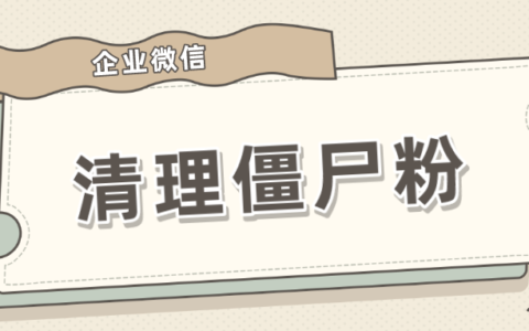 企業微信可以檢測殭屍粉嗎?企業微信如何清理殭屍粉?