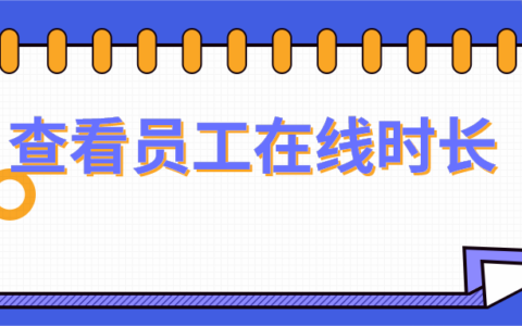 企业微信可以查看员工在线吗？员工在线时长怎么查看？