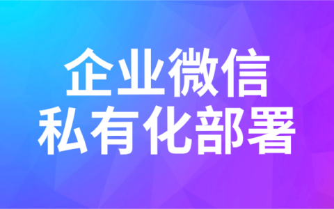 企业微信私有化部署服务商哪个好？企业微信私有化部署怎么做？