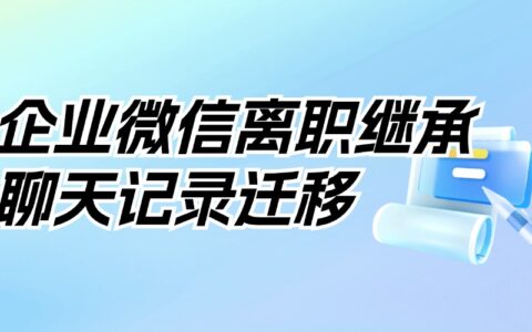 企业微信能继承离职员工的好友吗？怎样查看离职员工的聊天记录？