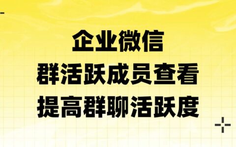 企业微信群可以查看成员活跃度吗？怎样提高客户群活跃度？