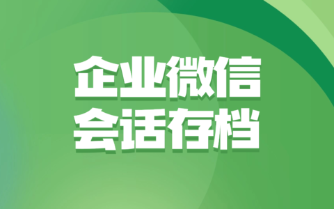 什么是企业微信会话存档？会话存档除了存聊天记录还有什么用？