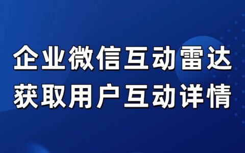 什么是企微互动雷达？如何获取用户的互动行为详情？