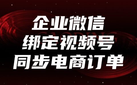 企业微信怎么与视频号绑定？怎样把视频号小店订单同步到企微？