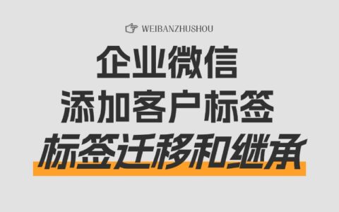 企业微信怎么给客户打标签？客户标签能迁移吗？