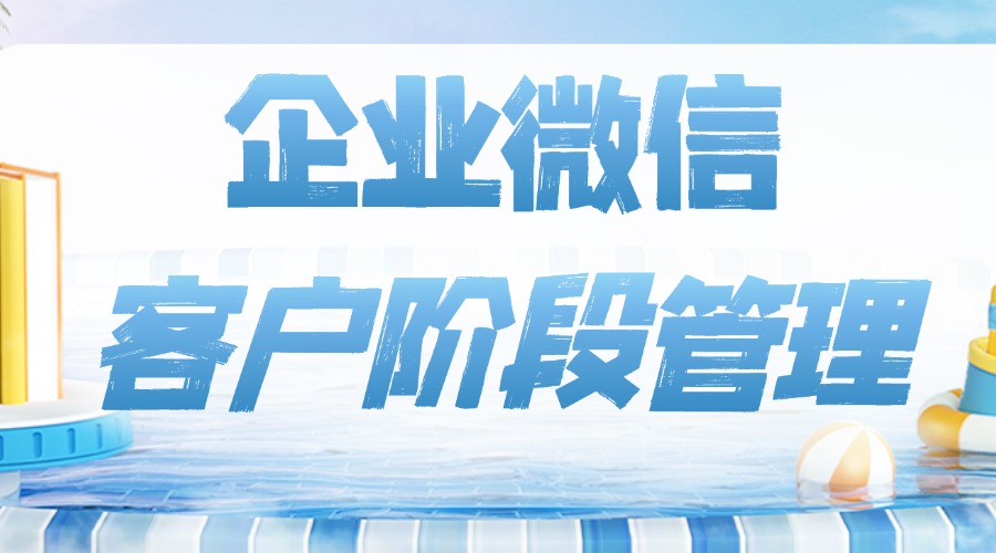 企业微信客户怎么高效分层管理？如何搭建客户阶段管理体系？-1