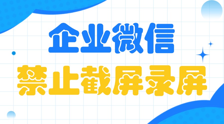 怎么在企业微信禁止截屏录屏？如何防止员工泄露隐私信息？-1