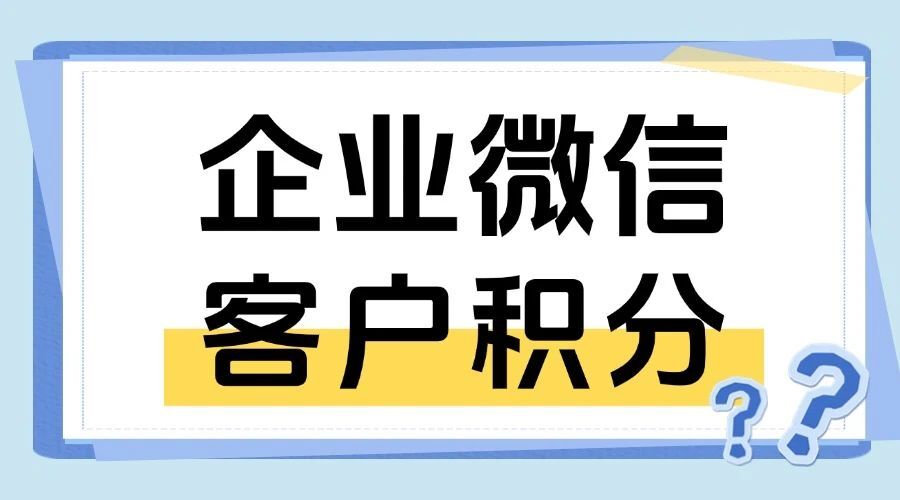 怎么在企微搭建客户积分系统？怎么让客户兑换奖品？-1